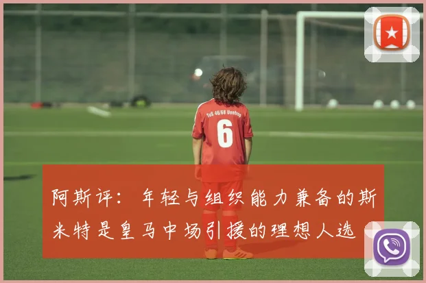 阿斯评：年轻与组织能力兼备的斯米特是皇马中场引援的理想人选