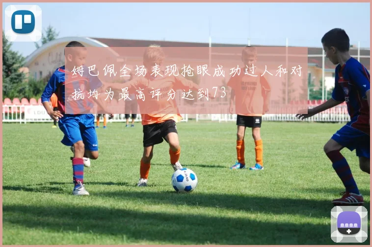 姆巴佩全场表现抢眼成功过人和对抗均为最高评分达到73