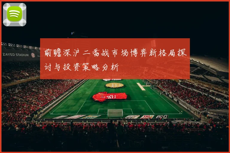 前瞻深沪二番战市场博弈新格局探讨与投资策略分析