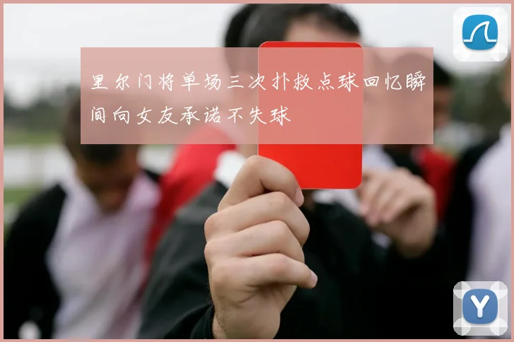 里尔门将单场三次扑救点球回忆瞬间向女友承诺不失球