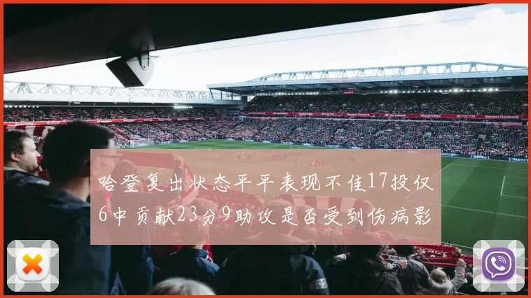 哈登复出状态平平表现不佳17投仅6中贡献23分9助攻是否受到伤病影响