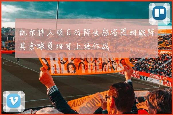 凯尔特人明日对阵快船塔图姆缺阵其余球员均可上场作战