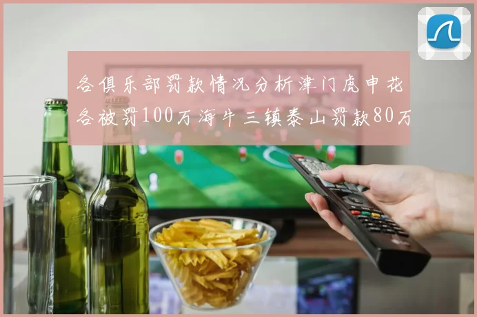 各俱乐部罚款情况分析津门虎申花各被罚100万海牛三镇泰山罚款80万