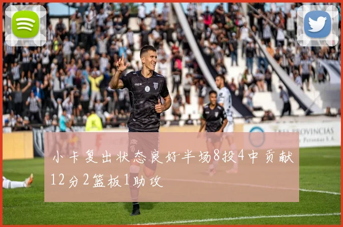 小卡复出状态良好半场8投4中贡献12分2篮板1助攻