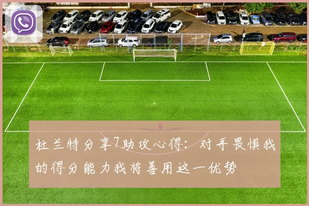 杜兰特分享7助攻心得：对手畏惧我的得分能力我将善用这一优势
