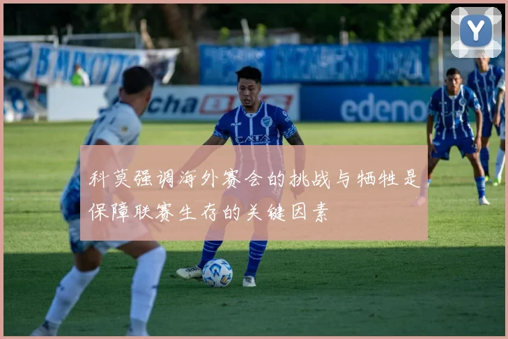 科莫强调海外赛会的挑战与牺牲是保障联赛生存的关键因素