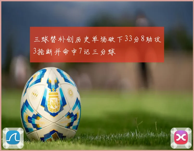 三球替补创历史单场砍下33分8助攻3抢断并命中7记三分球